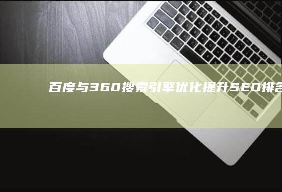 百度与360搜索引擎优化：提升SEO排名策略