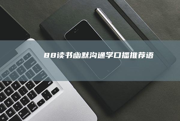 88读书《幽默沟通学》口播推荐语