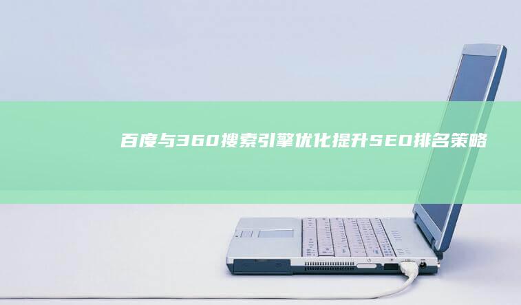 百度与360搜索引擎优化：提升SEO排名策略